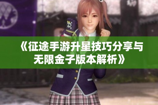 《征途手游升星技巧分享与无限金子版本解析》