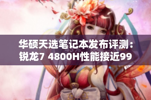 华硕天选笔记本发布评测：锐龙7 4800H性能接近9900K