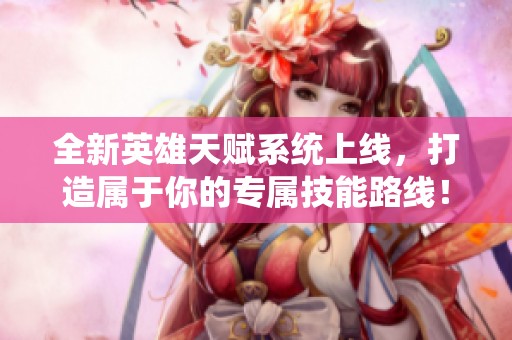 全新英雄天赋系统上线，打造属于你的专属技能路线！