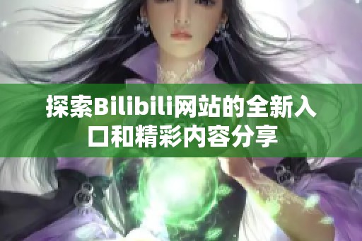 探索Bilibili网站的全新入口和精彩内容分享