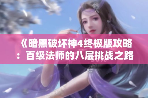 《暗黑破坏神4终极版攻略：百级法师的八层挑战之路》