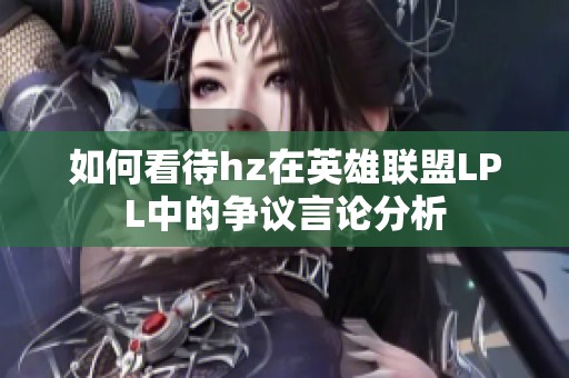 如何看待hz在英雄联盟LPL中的争议言论分析