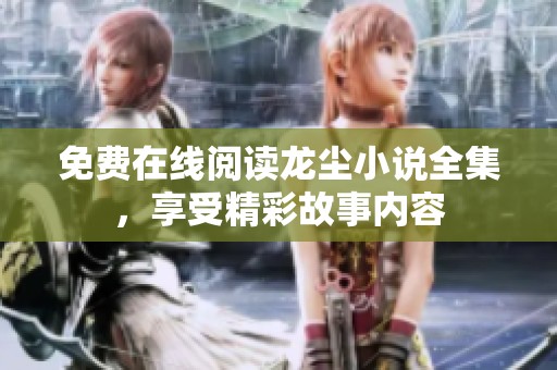 免费在线阅读龙尘小说全集，享受精彩故事内容