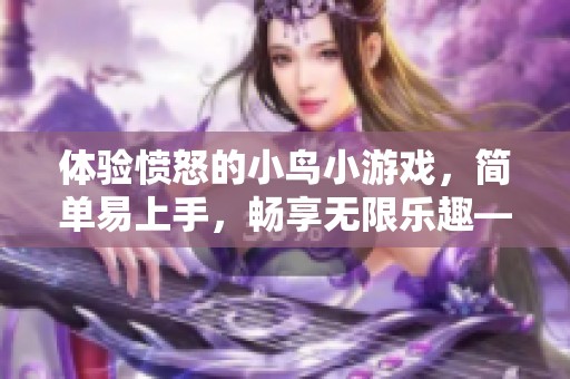 体验愤怒的小鸟小游戏，简单易上手，畅享无限乐趣——壹号下载站推荐