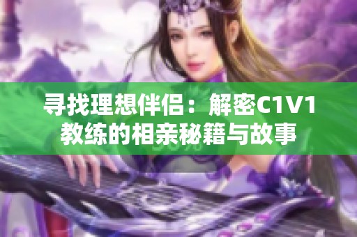 寻找理想伴侣：解密C1V1教练的相亲秘籍与故事