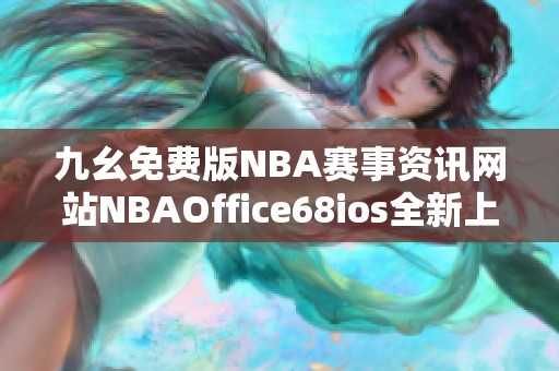 九幺免费版NBA赛事资讯网站NBAOffice68ios全新上线