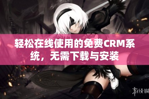 轻松在线使用的免费CRM系统，无需下载与安装