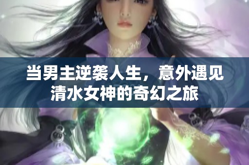 当男主逆袭人生，意外遇见清水女神的奇幻之旅