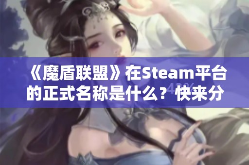 《魔盾联盟》在Steam平台的正式名称是什么？快来分享一下！