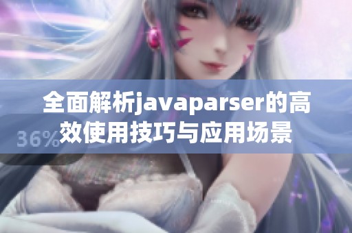 全面解析javaparser的高效使用技巧与应用场景