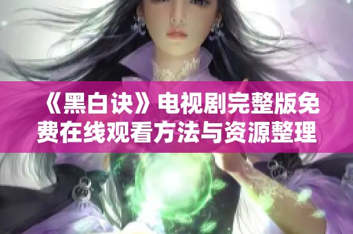 《黑白诀》电视剧完整版免费在线观看方法与资源整理分享