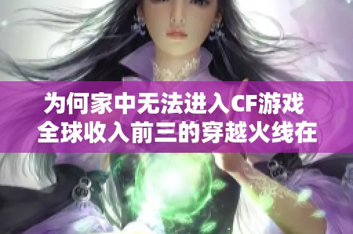 为何家中无法进入CF游戏 全球收入前三的穿越火线在韩服却遭遇停服困境