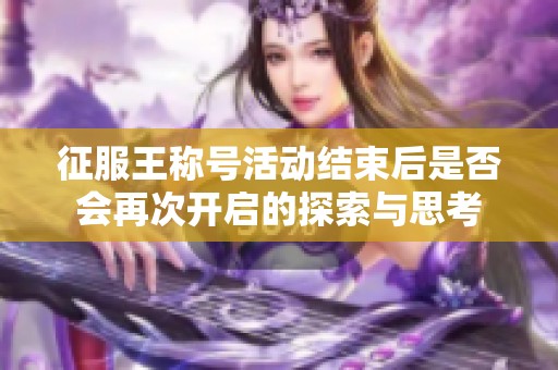 征服王称号活动结束后是否会再次开启的探索与思考