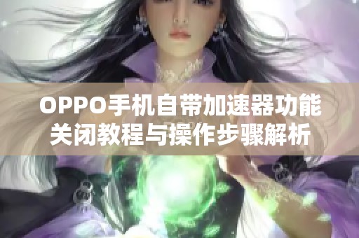 OPPO手机自带加速器功能关闭教程与操作步骤解析