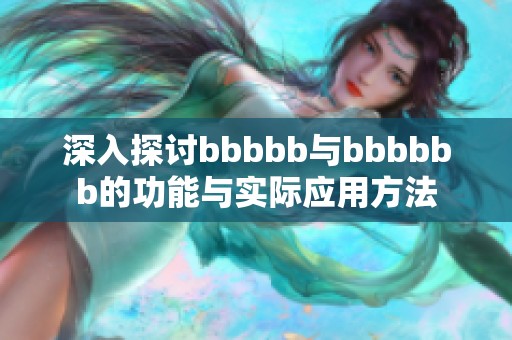 深入探讨bbbbb与bbbbbb的功能与实际应用方法