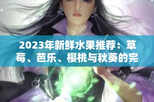 2023年新鲜水果推荐：草莓、芭乐、樱桃与秋葵的完美搭配