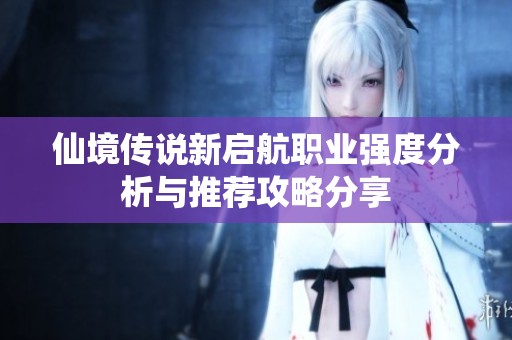 仙境传说新启航职业强度分析与推荐攻略分享