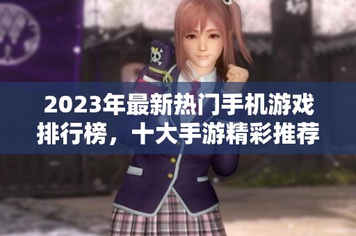 2023年最新热门手机游戏排行榜，十大手游精彩推荐