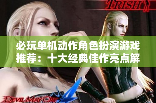 必玩单机动作角色扮演游戏推荐：十大经典佳作亮点解析