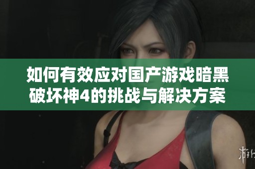 如何有效应对国产游戏暗黑破坏神4的挑战与解决方案