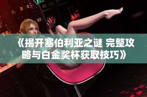 《揭开塞伯利亚之谜 完整攻略与白金奖杯获取技巧》