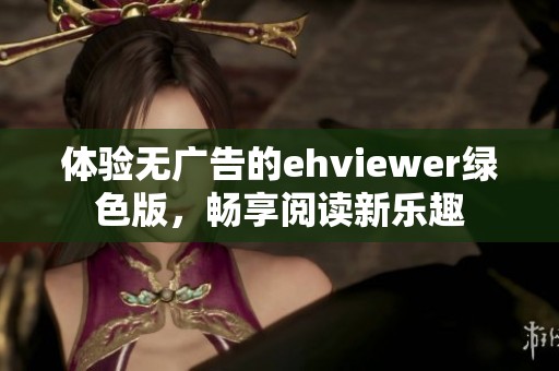 体验无广告的ehviewer绿色版，畅享阅读新乐趣