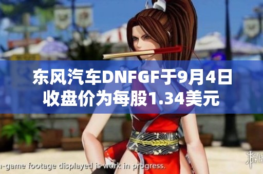 东风汽车DNFGF于9月4日收盘价为每股1.34美元