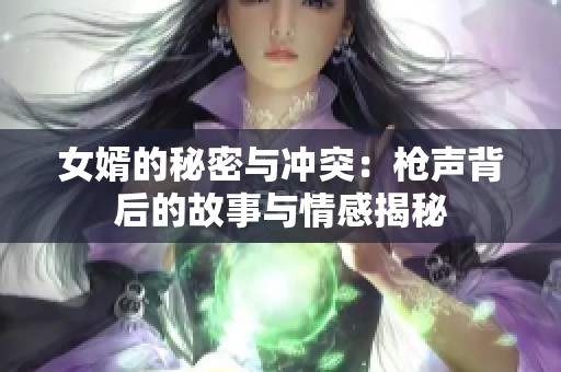 女婿的秘密与冲突：枪声背后的故事与情感揭秘