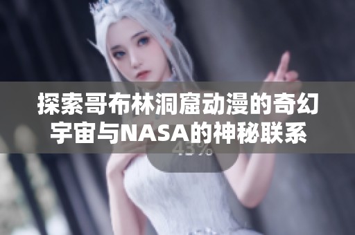 探索哥布林洞窟动漫的奇幻宇宙与NASA的神秘联系