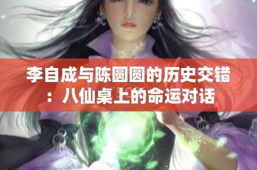 李自成与陈圆圆的历史交错：八仙桌上的命运对话