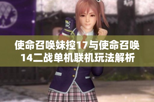 使命召唤妹控17与使命召唤14二战单机联机玩法解析