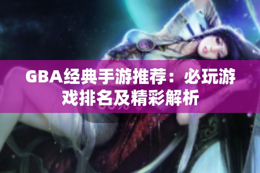 GBA经典手游推荐：必玩游戏排名及精彩解析