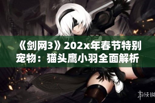 《剑网3》202x年春节特别宠物：猫头鹰小羽全面解析