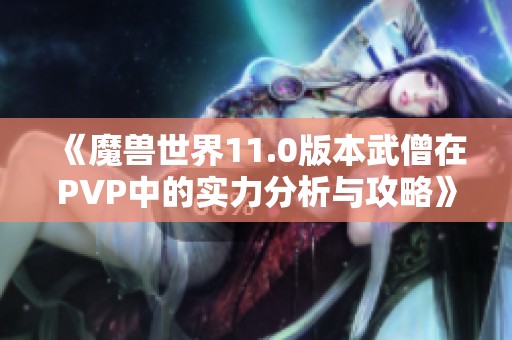 《魔兽世界11.0版本武僧在PVP中的实力分析与攻略》