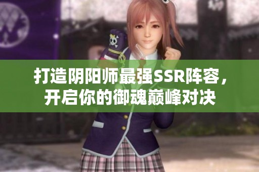 打造阴阳师最强SSR阵容，开启你的御魂巅峰对决