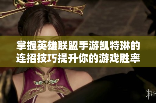 掌握英雄联盟手游凯特琳的连招技巧提升你的游戏胜率