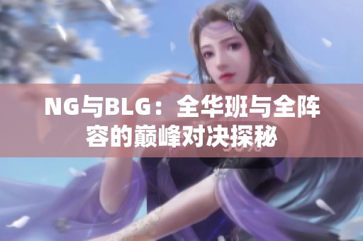 NG与BLG：全华班与全阵容的巅峰对决探秘