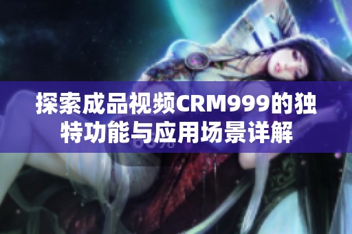 探索成品视频CRM999的独特功能与应用场景详解