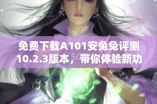 免费下载A101安兔兔评测10.2.3版本，带你体验新功能