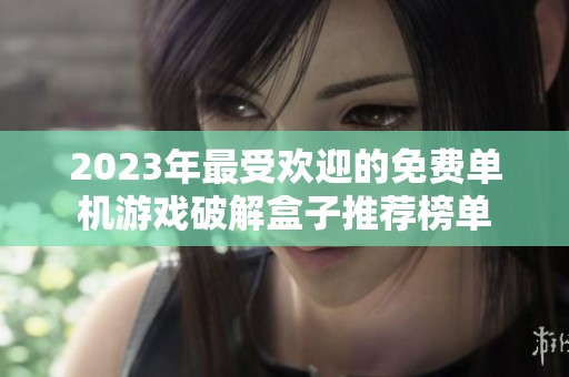 2023年最受欢迎的免费单机游戏破解盒子推荐榜单
