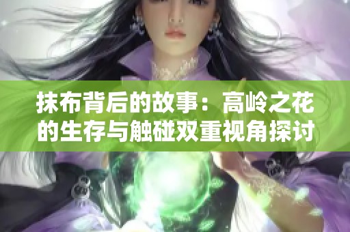 抹布背后的故事：高岭之花的生存与触碰双重视角探讨