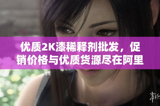 优质2K漆稀释剂批发，促销价格与优质货源尽在阿里巴巴