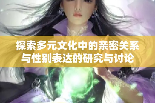 探索多元文化中的亲密关系与性别表达的研究与讨论