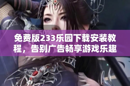 免费版233乐园下载安装教程，告别广告畅享游戏乐趣