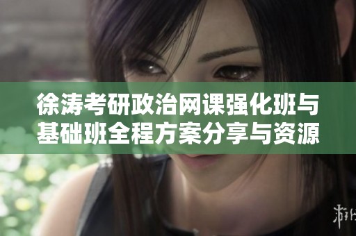 徐涛考研政治网课强化班与基础班全程方案分享与资源下载