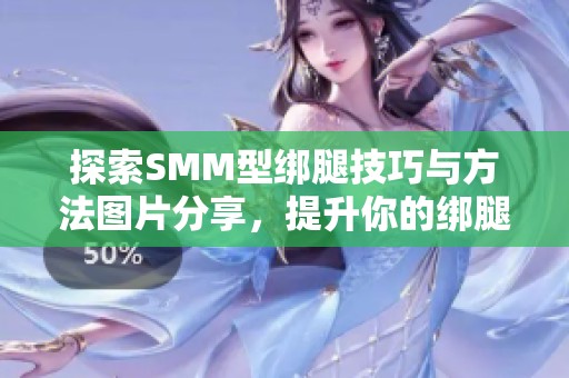 探索SMM型绑腿技巧与方法图片分享，提升你的绑腿技艺