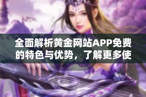 全面解析黄金网站APP免费的特色与优势，了解更多使用技巧