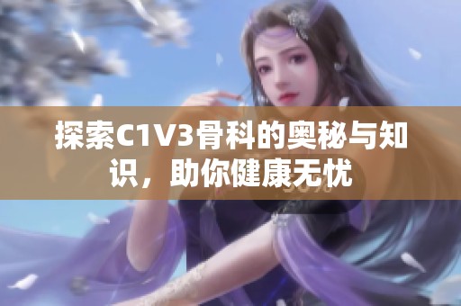 探索C1V3骨科的奥秘与知识，助你健康无忧