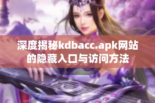 深度揭秘kdbacc.apk网站的隐藏入口与访问方法