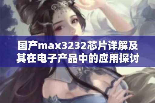 国产max3232芯片详解及其在电子产品中的应用探讨